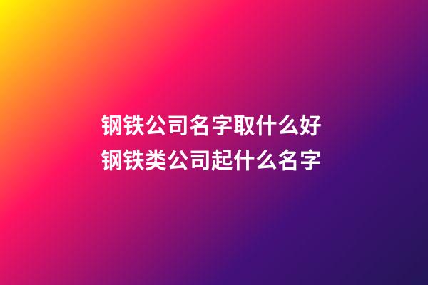 钢铁公司名字取什么好 钢铁类公司起什么名字-第1张-公司起名-玄机派